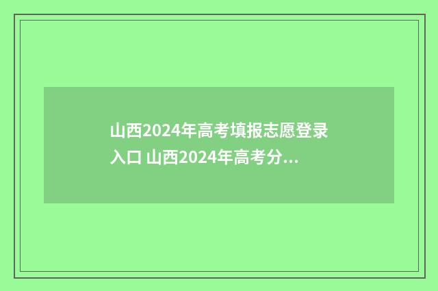 山西2024年高考填报志愿登录入口 山西2024年高考分数线预估