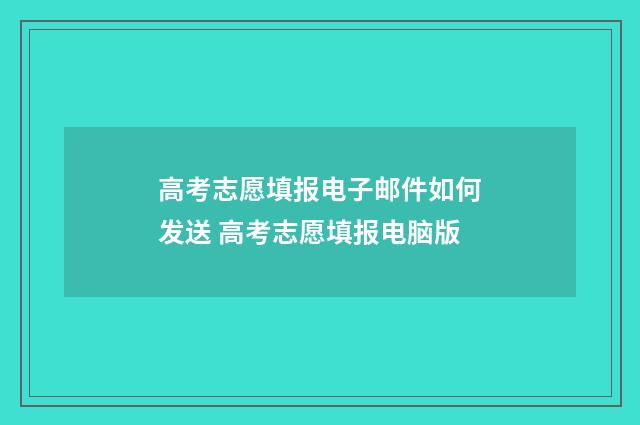 高考志愿填报电子邮件如何发送 高考志愿填报电脑版