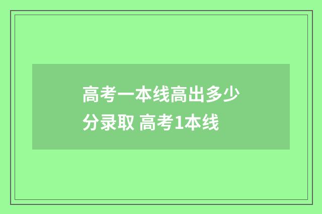 高考一本线高出多少分录取 高考1本线