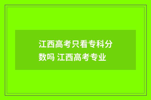 江西高考只看专科分数吗 江西高考专业