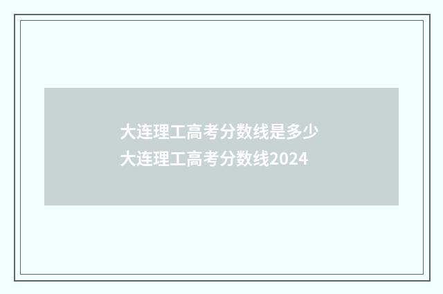 大连理工高考分数线是多少 大连理工高考分数线2024