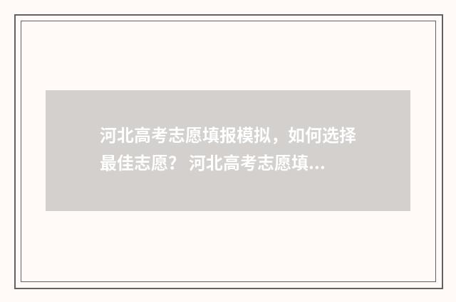 河北高考志愿填报模拟，如何选择最佳志愿？ 河北高考志愿填报辅助系统