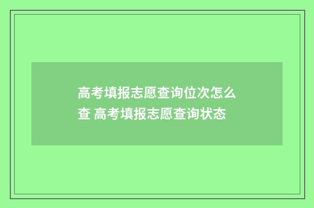 高考填报志愿查询位次怎么查 高考填报志愿查询状态
