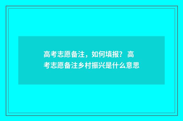 高考志愿备注，如何填报？ 高考志愿备注乡村振兴是什么意思