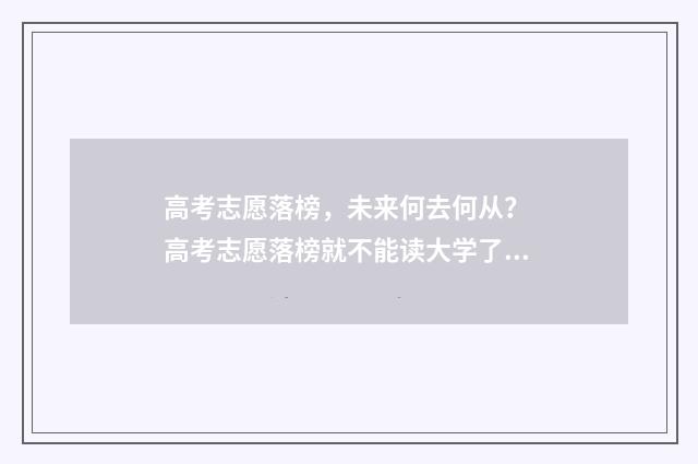 高考志愿落榜，未来何去何从？ 高考志愿落榜就不能读大学了吗