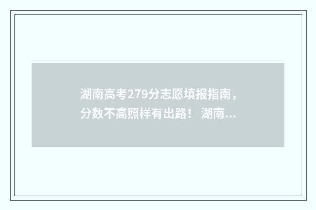 湖南高考279分志愿填报指南，分数不高照样有出路！ 湖南高考279分可以上什么学校
