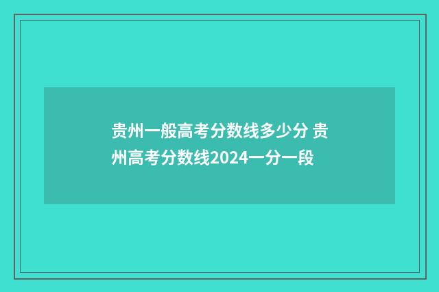 贵州一般高考分数线多少分 贵州高考分数线2024一分一段