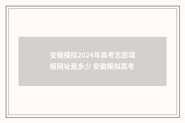 安徽模拟2024年高考志愿填报网址是多少 安徽模拟高考