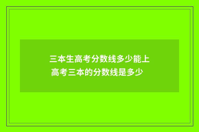 三本生高考分数线多少能上 高考三本的分数线是多少