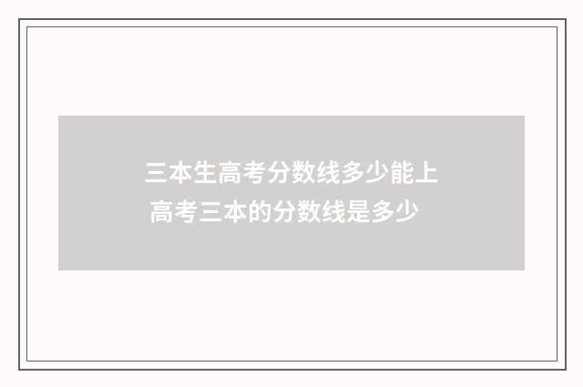 三本生高考分数线多少能上 高考三本的分数线是多少