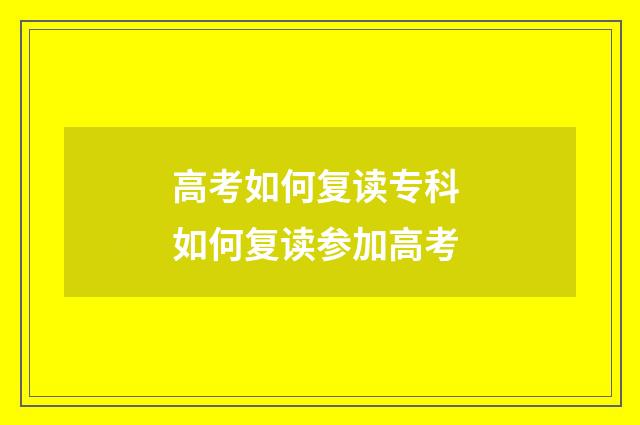 高考如何复读专科 如何复读参加高考