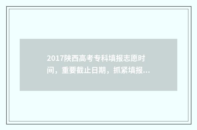 2017陕西高考专科填报志愿时间，重要截止日期，抓紧填报！ 2017年陕西高考分数线高考录取分数线