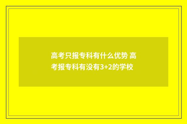 高考只报专科有什么优势 高考报专科有没有3+2的学校