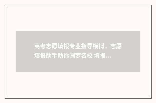 高考志愿填报专业指导模拟，志愿填报助手助你圆梦名校 填报高考志愿