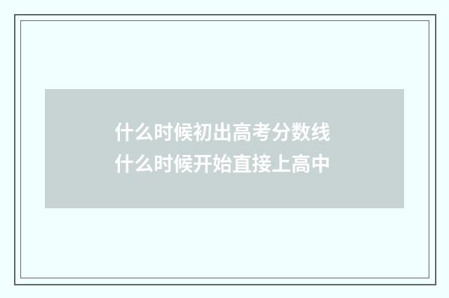 什么时候初出高考分数线 什么时候开始直接上高中