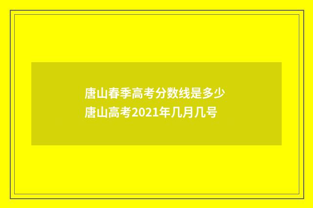 唐山春季高考分数线是多少 唐山高考2021年几月几号