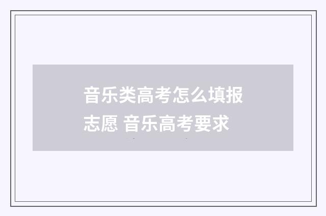 音乐类高考怎么填报志愿 音乐高考要求