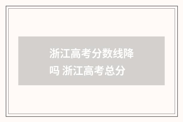浙江高考分数线降吗 浙江高考总分