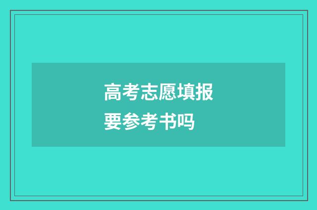 高考志愿填报要参考书吗