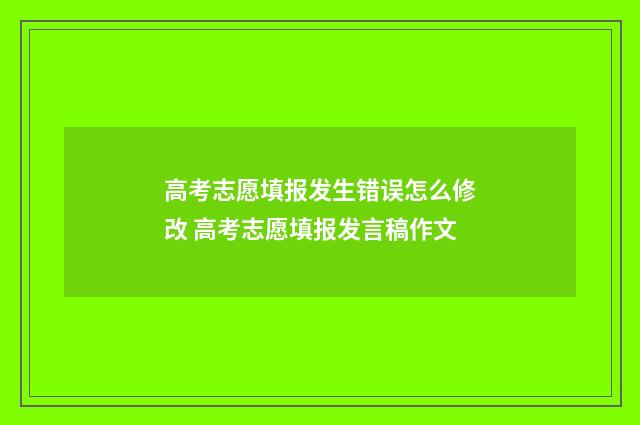 高考志愿填报发生错误怎么修改 高考志愿填报发言稿作文