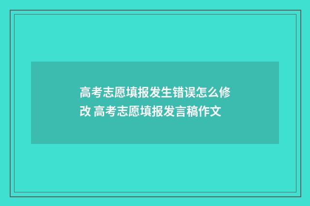 高考志愿填报发生错误怎么修改 高考志愿填报发言稿作文