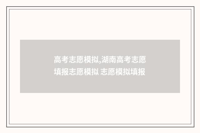 高考志愿模拟,湖南高考志愿填报志愿模拟 志愿模拟填报