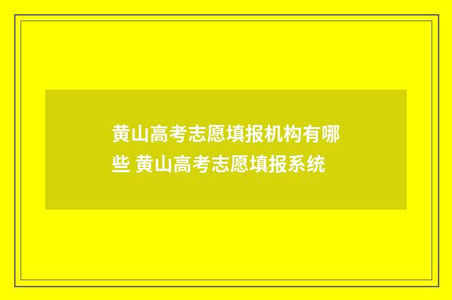 黄山高考志愿填报机构有哪些 黄山高考志愿填报系统