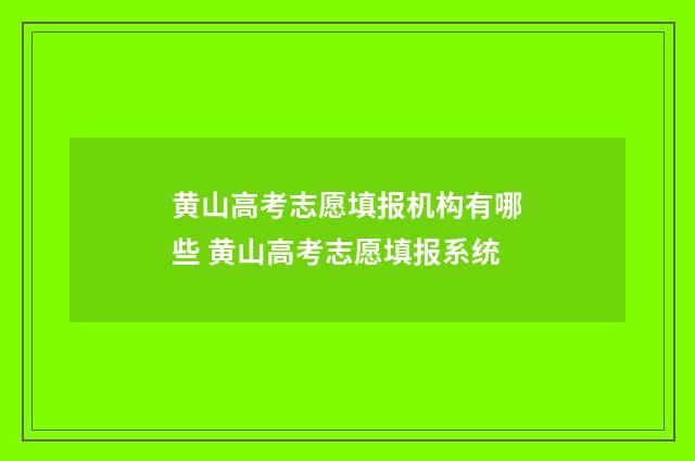 黄山高考志愿填报机构有哪些 黄山高考志愿填报系统