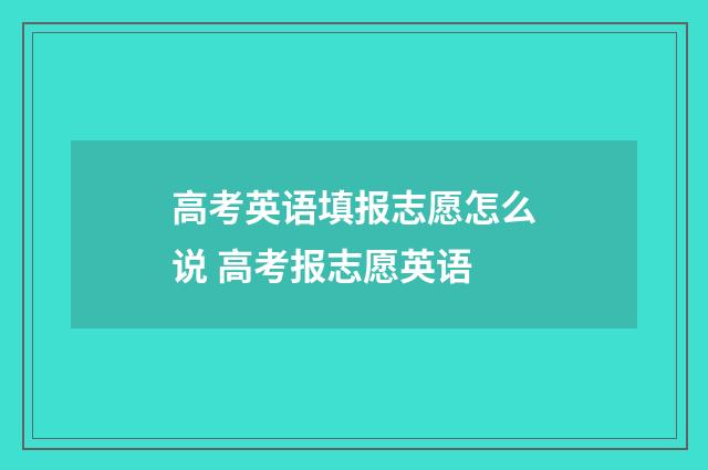 高考英语填报志愿怎么说 高考报志愿英语