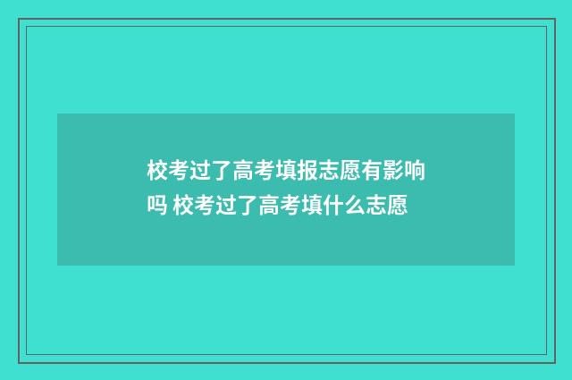 校考过了高考填报志愿有影响吗 校考过了高考填什么志愿