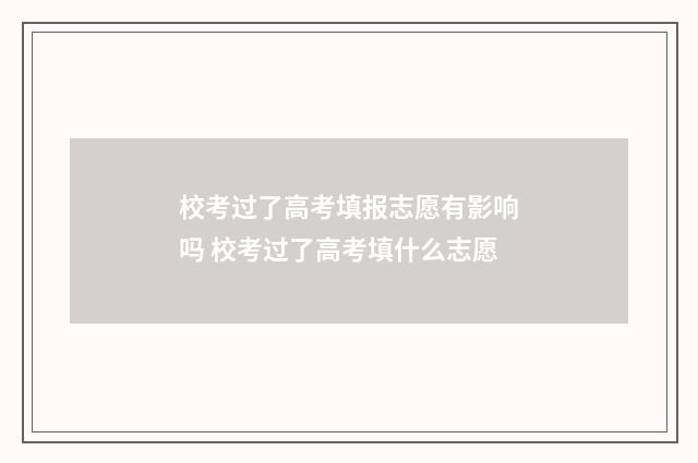 校考过了高考填报志愿有影响吗 校考过了高考填什么志愿