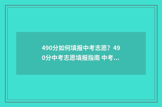 490分如何填报中考志愿？490分中考志愿填报指南 中考490分可以上什么大学