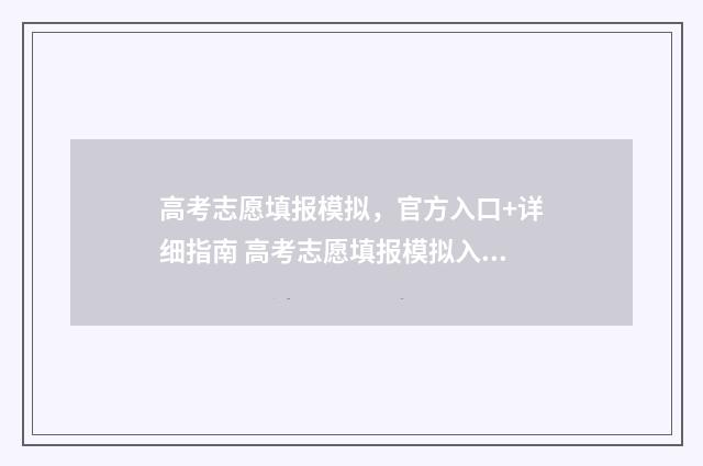 高考志愿填报模拟，官方入口+详细指南 高考志愿填报模拟入口