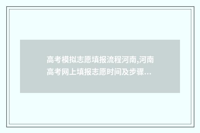 高考模拟志愿填报流程河南,河南高考网上填报志愿时间及步骤 高考模拟志愿填报网站