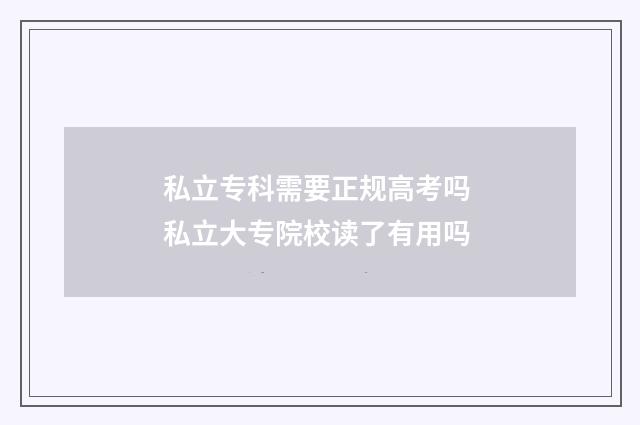 私立专科需要正规高考吗 私立大专院校读了有用吗