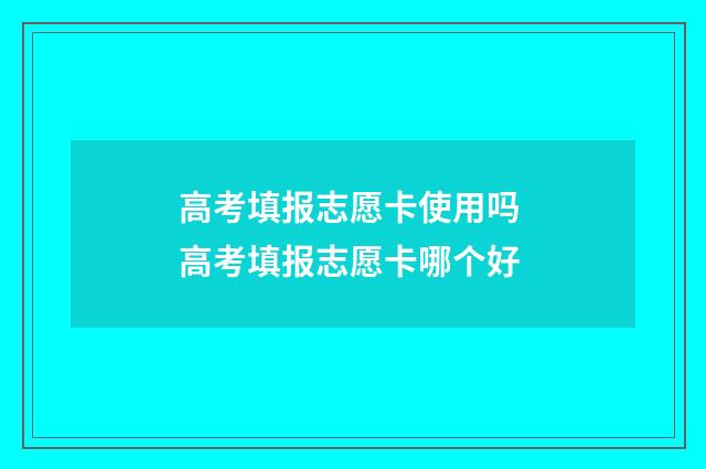 高考填报志愿卡使用吗 高考填报志愿卡哪个好