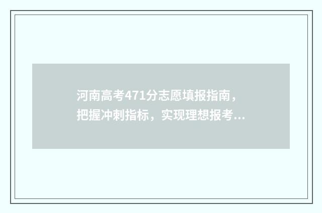 河南高考471分志愿填报指南，把握冲刺指标，实现理想报考 河南高考478分