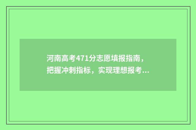 河南高考471分志愿填报指南，把握冲刺指标，实现理想报考 河南高考478分