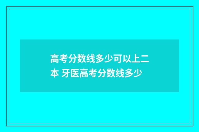 高考分数线多少可以上二本 牙医高考分数线多少