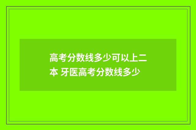 高考分数线多少可以上二本 牙医高考分数线多少