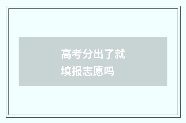 高考分出了就填报志愿吗