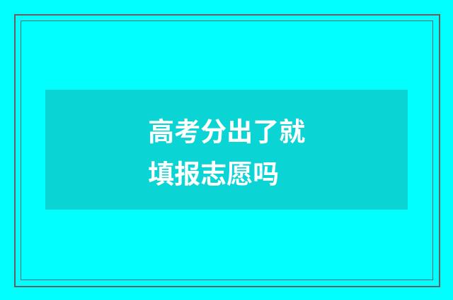 高考分出了就填报志愿吗