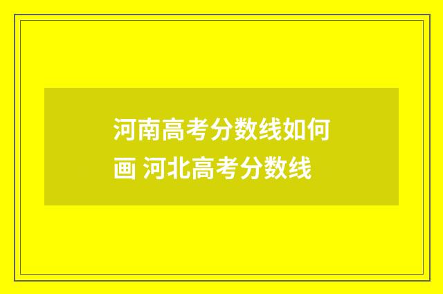 河南高考分数线如何画 河北高考分数线