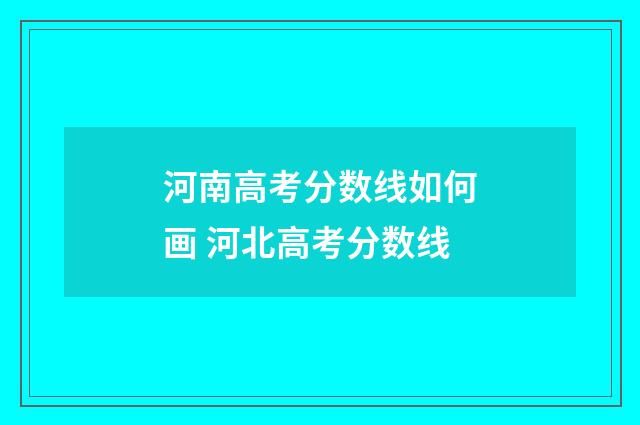 河南高考分数线如何画 河北高考分数线