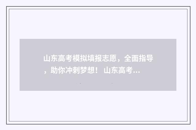 山东高考模拟填报志愿，全面指导，助你冲刺梦想！ 山东高考模拟填报志愿辅助系统