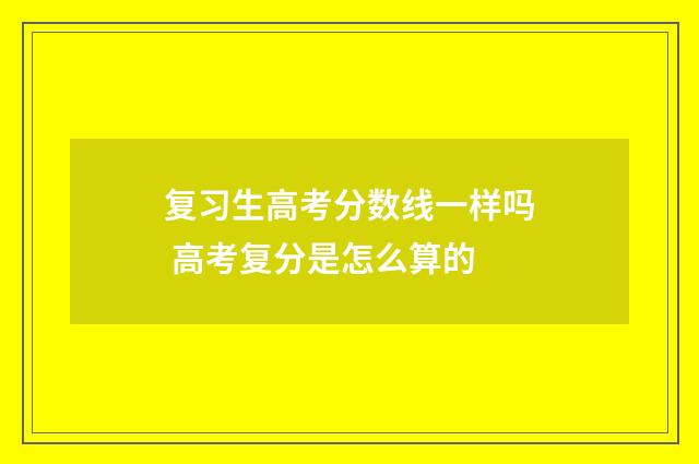 复习生高考分数线一样吗 高考复分是怎么算的