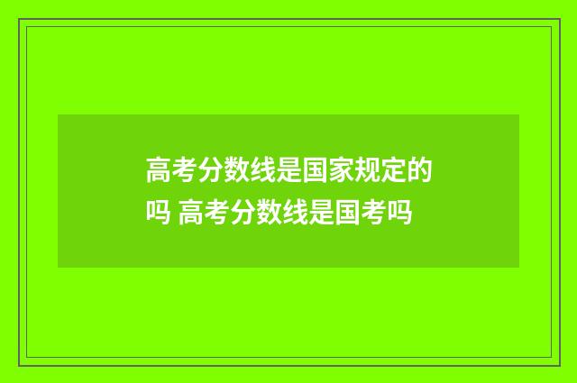 高考分数线是国家规定的吗 高考分数线是国考吗