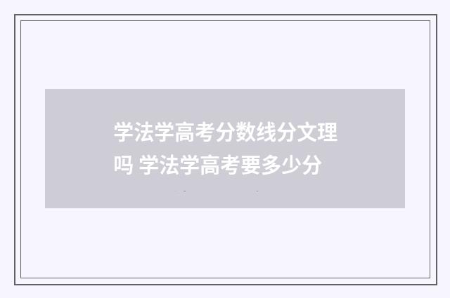 学法学高考分数线分文理吗 学法学高考要多少分