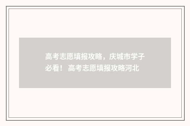 高考志愿填报攻略，庆城市学子必看！ 高考志愿填报攻略河北