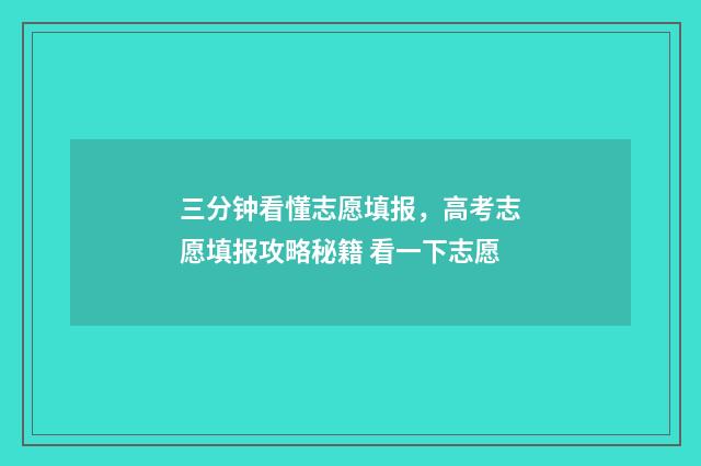 三分钟看懂志愿填报，高考志愿填报攻略秘籍 看一下志愿